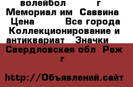 15.1) волейбол :  1982 г - Мемориал им. Саввина › Цена ­ 399 - Все города Коллекционирование и антиквариат » Значки   . Свердловская обл.,Реж г.